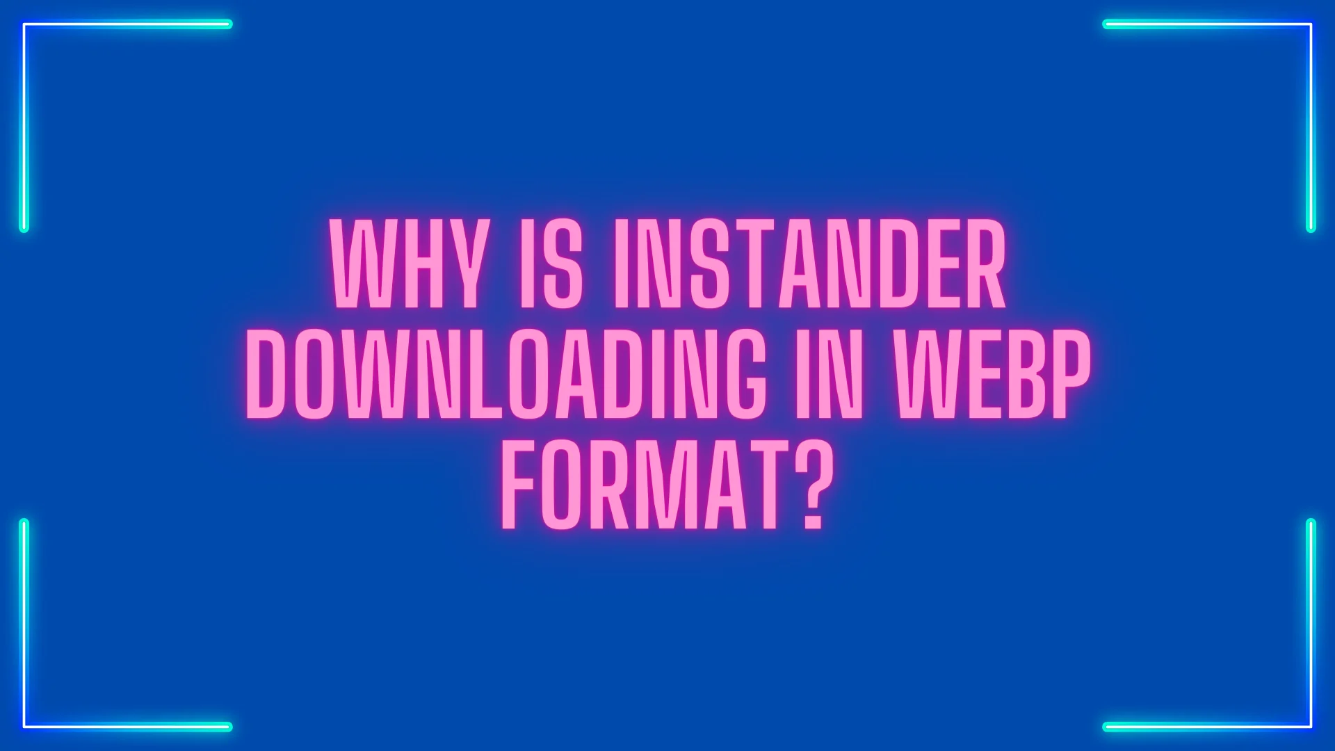 why is Instander downloading in WEBP format Banner.